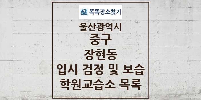 2024 장현동 입시 검정 및 보습 학원 교습소 목록 및 정보 - 울산광역시 중구 리스트