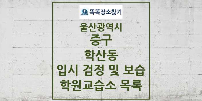 2024 학산동 입시 검정 및 보습 학원 교습소 목록 및 정보 - 울산광역시 중구 리스트