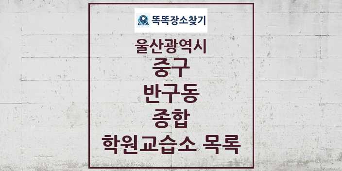 2024 반구동 종합 학원 교습소 목록 및 정보 - 울산광역시 중구 리스트