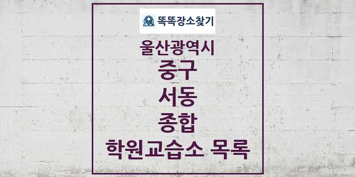 2024 서동 종합 학원 교습소 목록 및 정보 - 울산광역시 중구 리스트