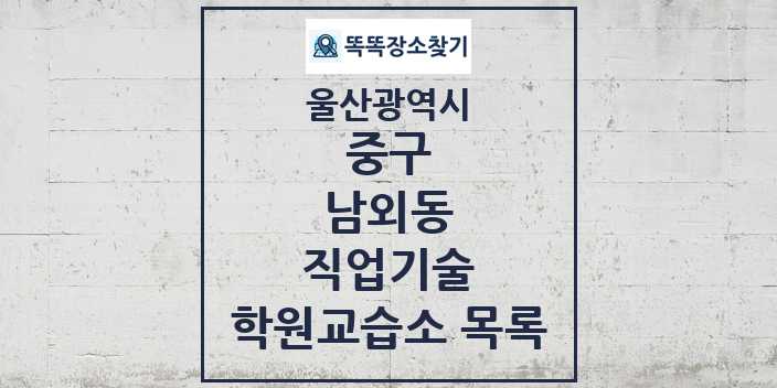 2024 남외동 직업기술 학원 교습소 목록 및 정보 - 울산광역시 중구 리스트