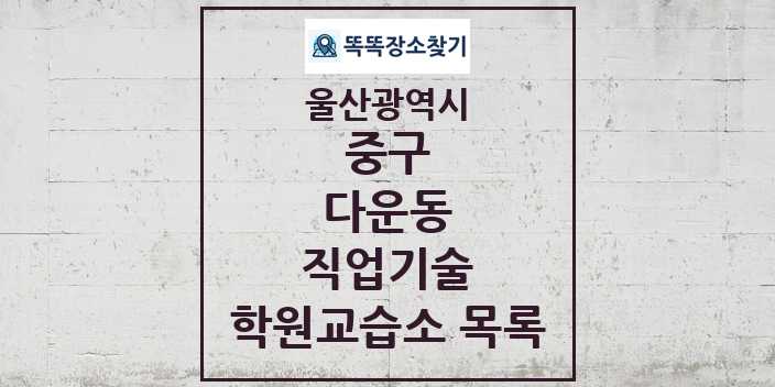 2024 다운동 직업기술 학원 교습소 목록 및 정보 - 울산광역시 중구 리스트