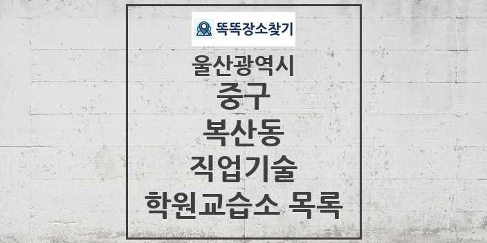 2024 복산동 직업기술 학원 교습소 목록 및 정보 - 울산광역시 중구 리스트