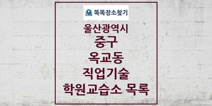 2024 옥교동 직업기술 학원 교습소 목록 및 정보 - 울산광역시 중구 리스트