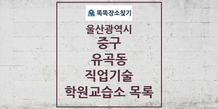 2024 유곡동 직업기술 학원 교습소 목록 및 정보 - 울산광역시 중구 리스트