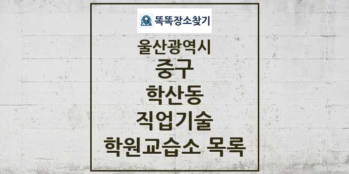 2024 학산동 직업기술 학원 교습소 목록 및 정보 - 울산광역시 중구 리스트