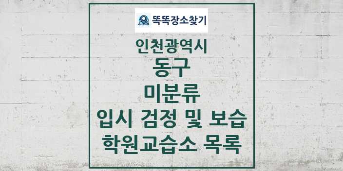 2024 미분류 입시 검정 및 보습 학원 교습소 목록 및 정보 - 인천광역시 동구 리스트