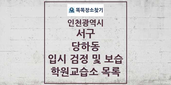 2024 당하동 입시 검정 및 보습 학원 교습소 목록 및 정보 - 인천광역시 서구 리스트