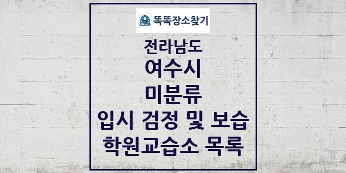 2024 미분류 입시 검정 및 보습 학원 교습소 목록 및 정보 - 전라남도 여수시 리스트