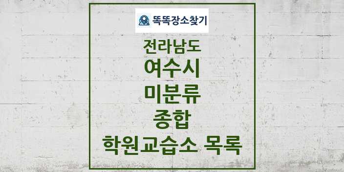 2024 미분류 종합 학원 교습소 목록 및 정보 - 전라남도 여수시 리스트