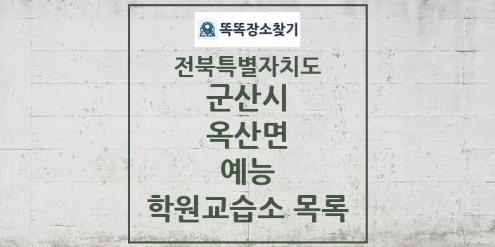 2024 옥산면 예능 학원 교습소 목록 및 정보 - 전북특별자치도 군산시 리스트