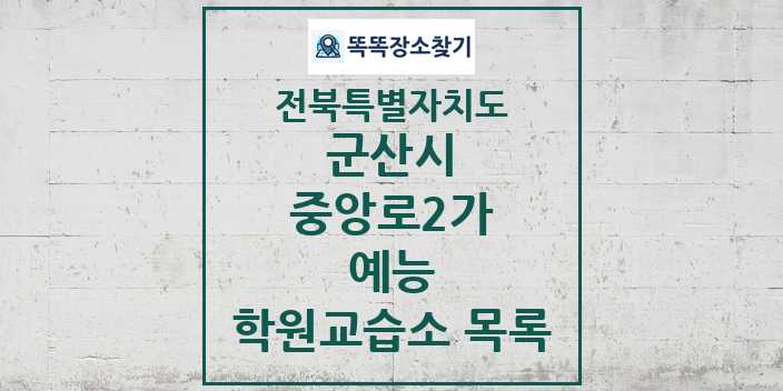 2024 중앙로2가 예능 학원 교습소 목록 및 정보 - 전북특별자치도 군산시 리스트