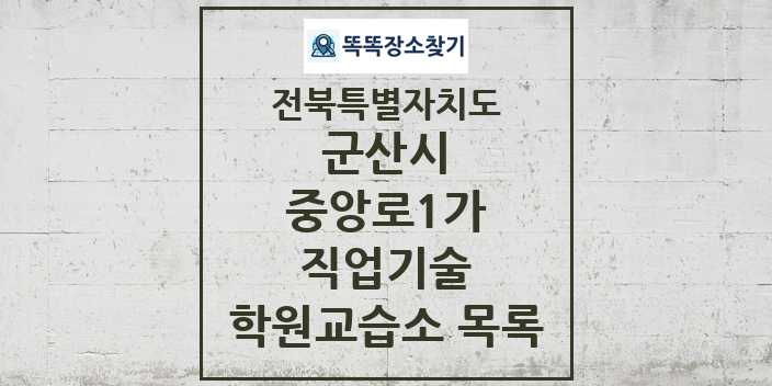 2024 중앙로1가 직업기술 학원 교습소 목록 및 정보 - 전북특별자치도 군산시 리스트