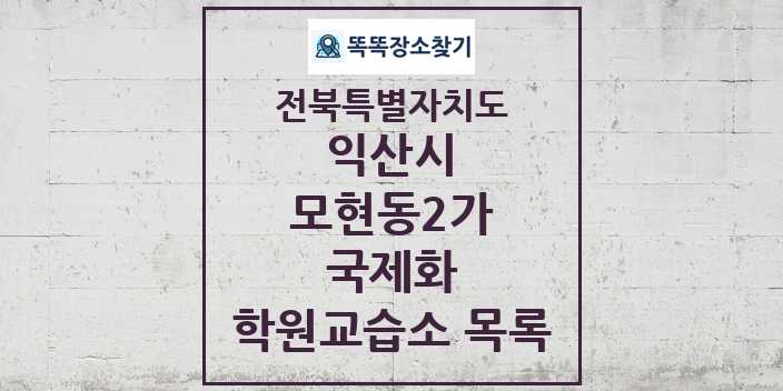 2024 모현동2가 국제화 학원 교습소 목록 및 정보 - 전북특별자치도 익산시 리스트