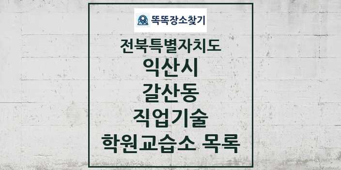 2024 갈산동 직업기술 학원 교습소 목록 및 정보 - 전북특별자치도 익산시 리스트