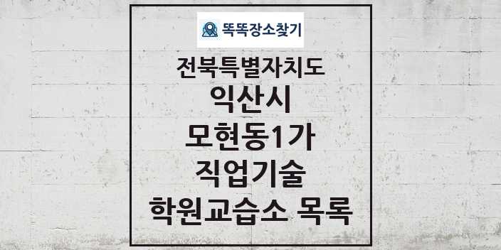 2024 모현동1가 직업기술 학원 교습소 목록 및 정보 - 전북특별자치도 익산시 리스트