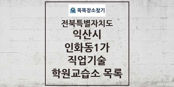 2024 인화동1가 직업기술 학원 교습소 목록 및 정보 - 전북특별자치도 익산시 리스트