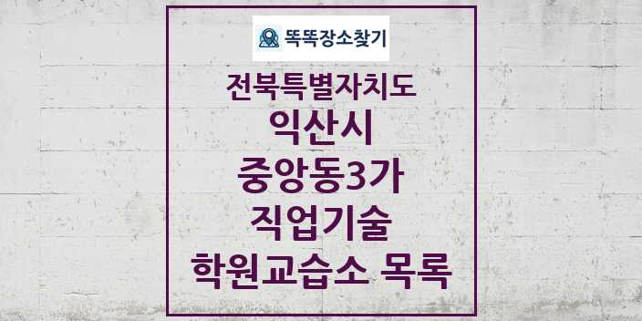 2024 중앙동3가 직업기술 학원 교습소 목록 및 정보 - 전북특별자치도 익산시 리스트