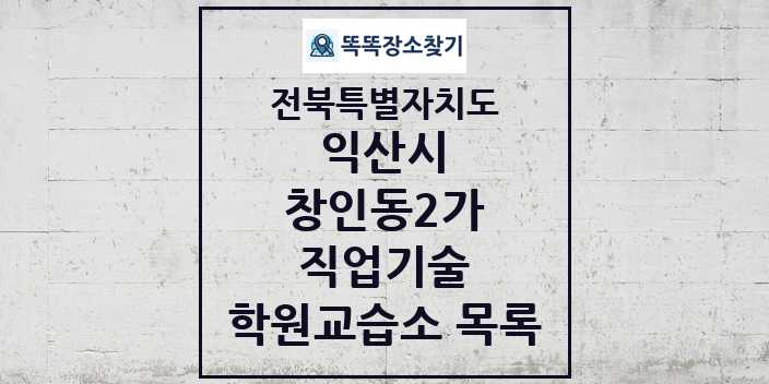 2024 창인동2가 직업기술 학원 교습소 목록 및 정보 - 전북특별자치도 익산시 리스트