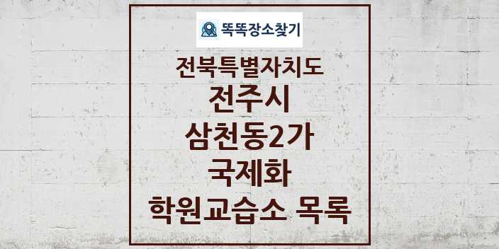 2024 삼천동2가 국제화 학원 교습소 목록 및 정보 - 전북특별자치도 전주시 리스트