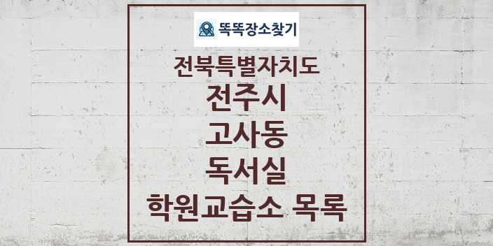 2024 고사동 독서실 학원 교습소 목록 및 정보 - 전북특별자치도 전주시 리스트