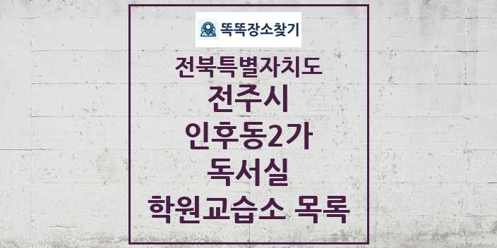 2024 인후동2가 독서실 학원 교습소 목록 및 정보 - 전북특별자치도 전주시 리스트