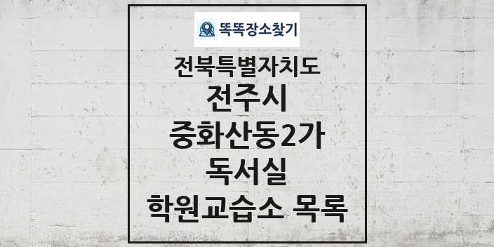 2024 중화산동2가 독서실 학원 교습소 목록 및 정보 - 전북특별자치도 전주시 리스트