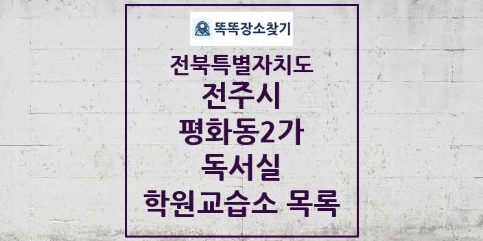 2024 평화동2가 독서실 학원 교습소 목록 및 정보 - 전북특별자치도 전주시 리스트