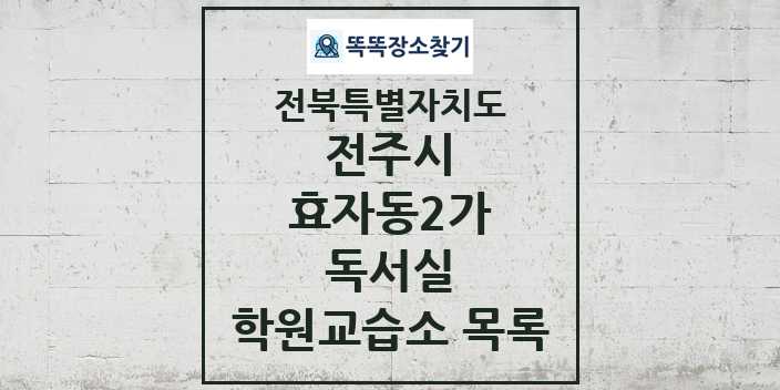 2024 효자동2가 독서실 학원 교습소 목록 및 정보 - 전북특별자치도 전주시 리스트