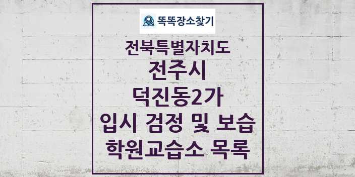 2024 덕진동2가 입시 검정 및 보습 학원 교습소 목록 및 정보 - 전북특별자치도 전주시 리스트