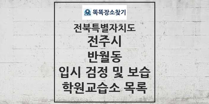 2024 반월동 입시 검정 및 보습 학원 교습소 목록 및 정보 - 전북특별자치도 전주시 리스트