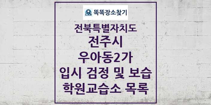 2024 우아동2가 입시 검정 및 보습 학원 교습소 목록 및 정보 - 전북특별자치도 전주시 리스트