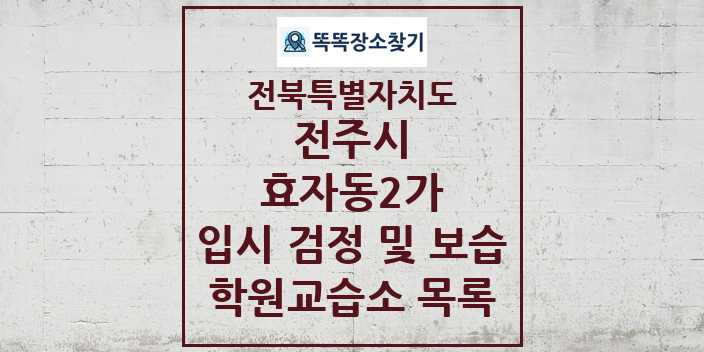 2024 효자동2가 입시 검정 및 보습 학원 교습소 목록 및 정보 - 전북특별자치도 전주시 리스트