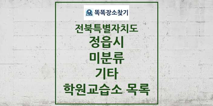 2024 미분류 기타 학원 교습소 목록 및 정보 - 전북특별자치도 정읍시 리스트