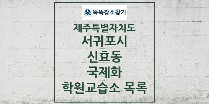 2024 신효동 국제화 학원 교습소 목록 및 정보 - 제주특별자치도 서귀포시 리스트