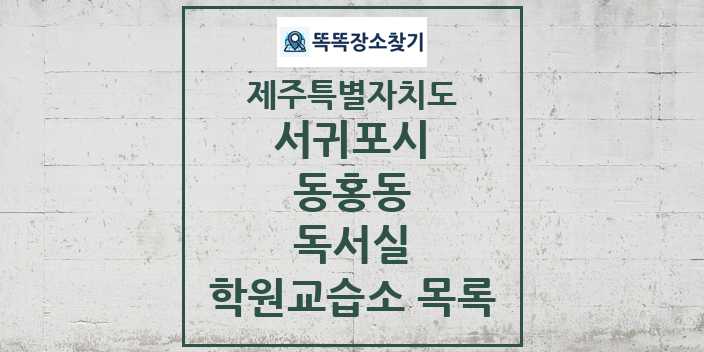 2024 동홍동 독서실 학원 교습소 목록 및 정보 - 제주특별자치도 서귀포시 리스트