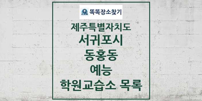 2024 동홍동 예능 학원 교습소 목록 및 정보 - 제주특별자치도 서귀포시 리스트