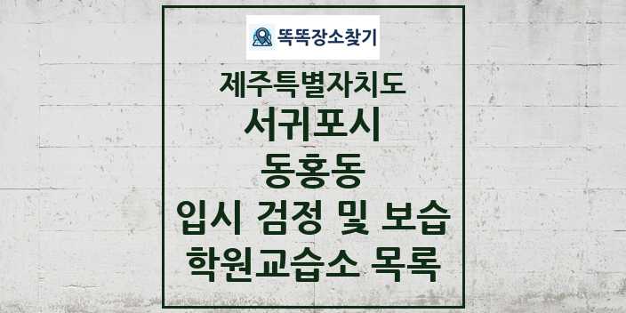 2024 동홍동 입시 검정 및 보습 학원 교습소 목록 및 정보 - 제주특별자치도 서귀포시 리스트