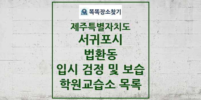 2024 법환동 입시 검정 및 보습 학원 교습소 목록 및 정보 - 제주특별자치도 서귀포시 리스트