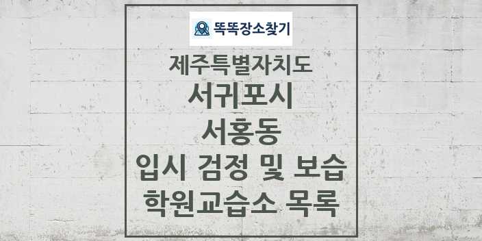 2024 서홍동 입시 검정 및 보습 학원 교습소 목록 및 정보 - 제주특별자치도 서귀포시 리스트