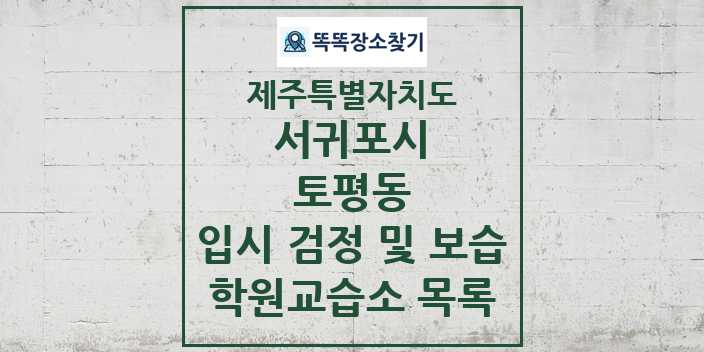 2024 토평동 입시 검정 및 보습 학원 교습소 목록 및 정보 - 제주특별자치도 서귀포시 리스트