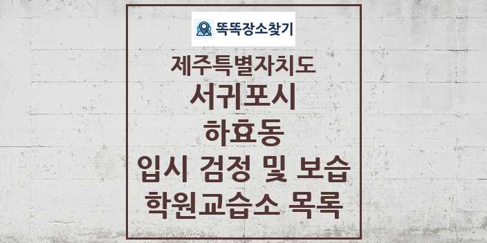 2024 하효동 입시 검정 및 보습 학원 교습소 목록 및 정보 - 제주특별자치도 서귀포시 리스트