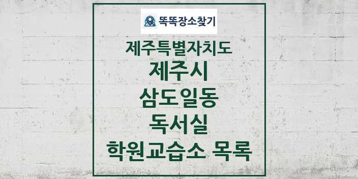 2024 삼도일동 독서실 학원 교습소 목록 및 정보 - 제주특별자치도 제주시 리스트