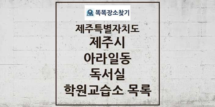 2024 아라일동 독서실 학원 교습소 목록 및 정보 - 제주특별자치도 제주시 리스트