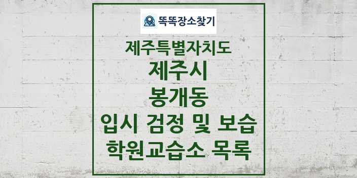 2024 봉개동 입시 검정 및 보습 학원 교습소 목록 및 정보 - 제주특별자치도 제주시 리스트