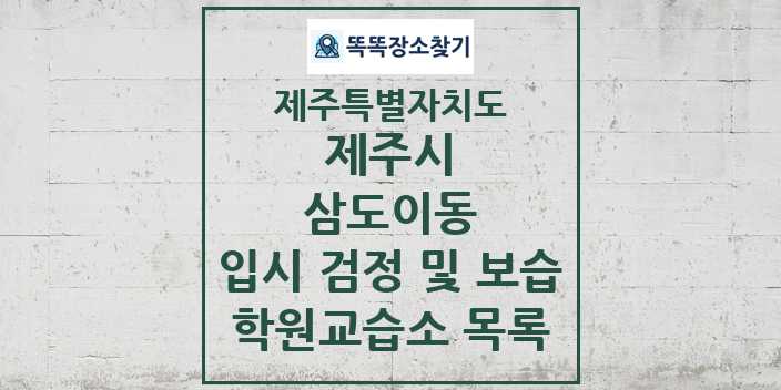 2024 삼도이동 입시 검정 및 보습 학원 교습소 목록 및 정보 - 제주특별자치도 제주시 리스트