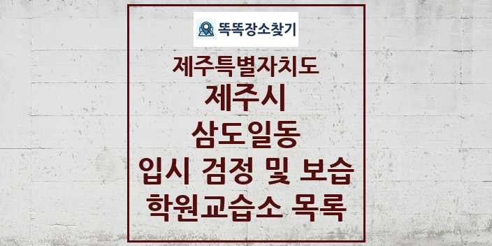 2024 삼도일동 입시 검정 및 보습 학원 교습소 목록 및 정보 - 제주특별자치도 제주시 리스트