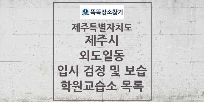 2024 외도일동 입시 검정 및 보습 학원 교습소 목록 및 정보 - 제주특별자치도 제주시 리스트