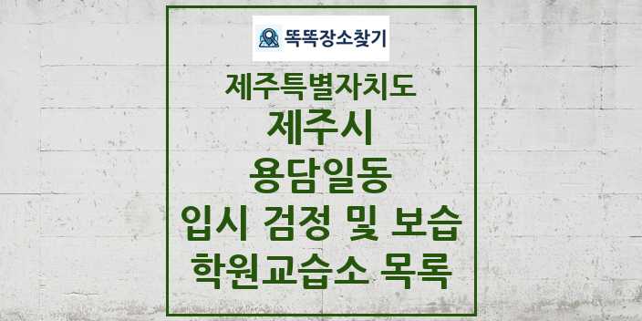 2024 용담일동 입시 검정 및 보습 학원 교습소 목록 및 정보 - 제주특별자치도 제주시 리스트