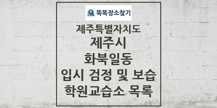 2024 화북일동 입시 검정 및 보습 학원 교습소 목록 및 정보 - 제주특별자치도 제주시 리스트